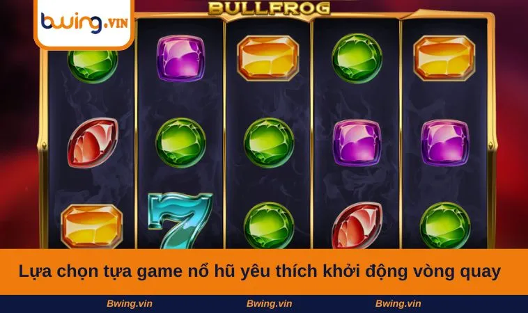 Lựa chọn tựa game nổ hũ yêu thích khởi động vòng quay